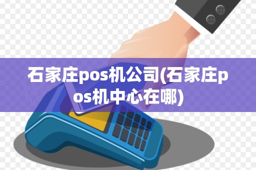 石家庄pos机公司(石家庄pos机中心在哪) 石家庄pos机公司(石家庄pos机中心在哪)