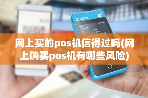 网上买的pos机信得过吗(网上购买pos机有哪些风险)