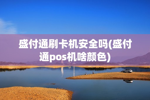 盛付通刷卡机安全吗(盛付通pos机啥颜色) 盛付通刷卡机安全吗(盛付通pos机啥颜色)