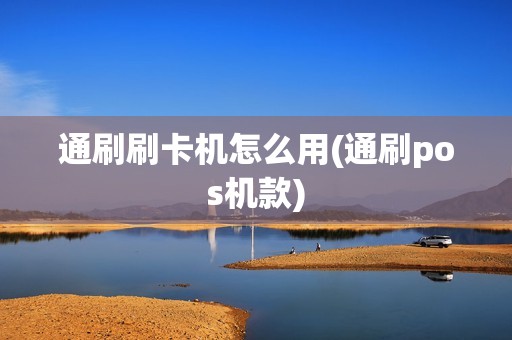 通刷刷卡机怎么用(通刷pos机款) 通刷刷卡机怎么用(通刷pos机款)