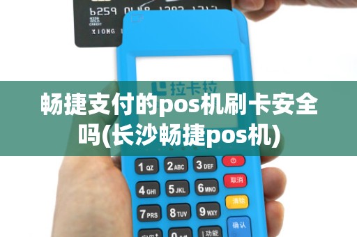 畅捷支付的pos机刷卡安全吗(长沙畅捷pos机) 畅捷支付的pos机刷卡安全吗(长沙畅捷pos机)