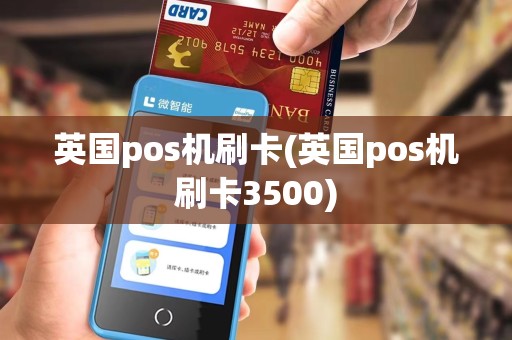 英国pos机刷卡(英国pos机刷卡3500) 英国pos机刷卡(英国pos机刷卡3500)