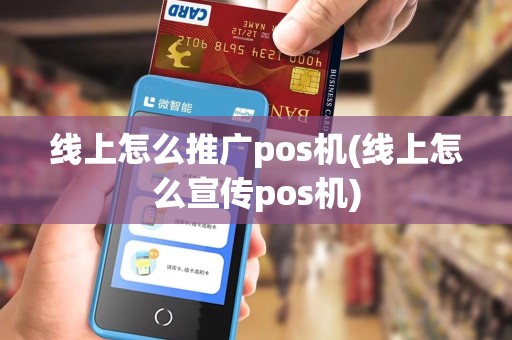 线上怎么推广pos机(线上怎么宣传pos机) 线上怎么推广pos机(线上怎么宣传pos机)