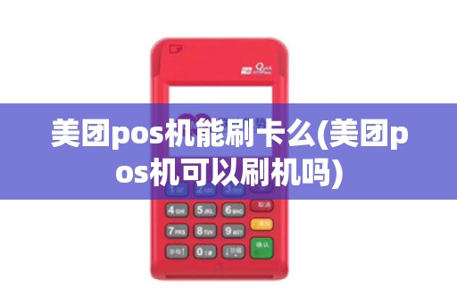 美团pos机能刷卡么(美团pos机可以刷机吗) 美团pos机能刷卡么(美团pos机可以刷机吗)