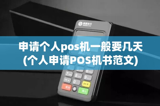 申请个人pos机一般要几天(个人申请POS机书范文) 申请个人pos机一般要几天(个人申请POS机书范文)