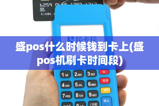 盛pos什么时候钱到卡上(盛pos机刷卡时间段) 盛pos什么时候钱到卡上(盛pos机刷卡时间段)