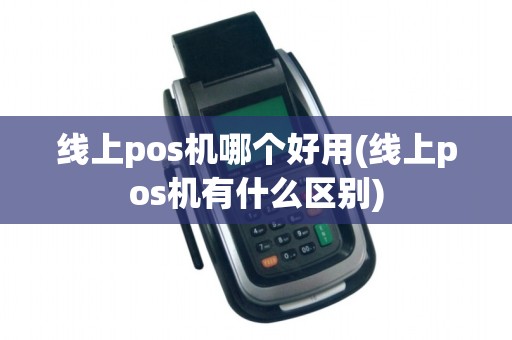 线上pos机哪个好用(线上pos机有什么区别) 线上pos机哪个好用(线上pos机有什么区别)