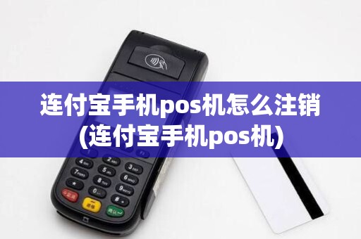连付宝手机pos机怎么注销(连付宝手机pos机) 连付宝手机pos机怎么注销(连付宝手机pos机)