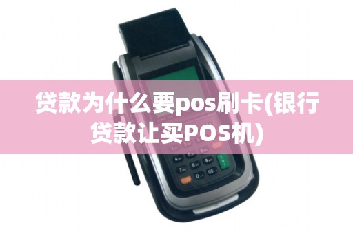 贷款为什么要pos刷卡(银行贷款让买POS机)