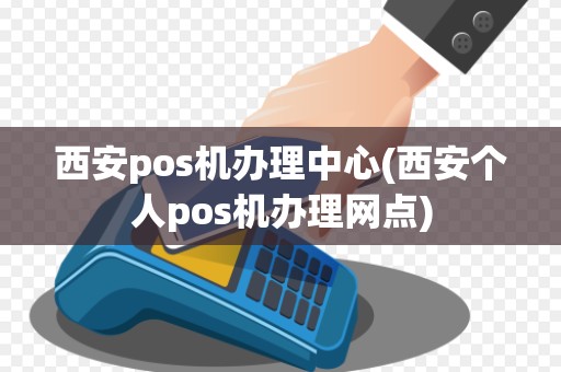 西安pos机办理中心(西安个人pos机办理网点) 西安pos机办理中心(西安个人pos机办理网点)