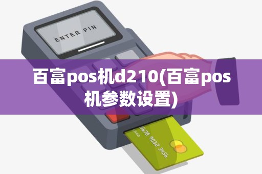百富pos机d210(百富pos机参数设置) 百富pos机d210(百富pos机参数设置)