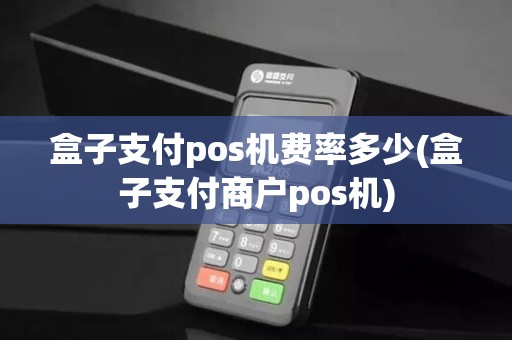 盒子支付pos机费率多少(盒子支付商户pos机)
