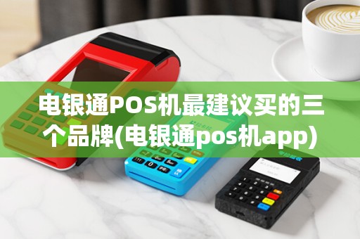 电银通POS机最建议买的三个品牌(电银通pos机app) 电银通POS机最建议买的三个品牌(电银通pos机app)