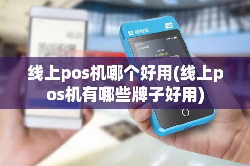 线上pos机哪个好用(线上pos机有哪些牌子好用) 线上pos机哪个好用(线上pos机有哪些牌子好用)