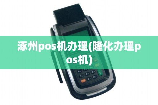 涿州pos机办理(隆化办理pos机) 涿州pos机办理(隆化办理pos机)