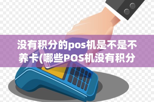 没有积分的pos机是不是不养卡(哪些POS机没有积分了) 没有积分的pos机是不是不养卡(哪些POS机没有积分了)