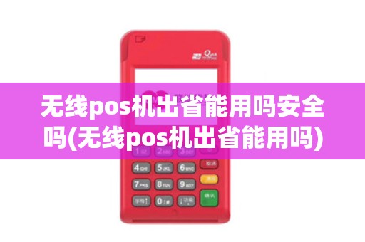 无线pos机出省能用吗安全吗(无线pos机出省能用吗) 无线pos机出省能用吗安全吗(无线pos机出省能用吗)