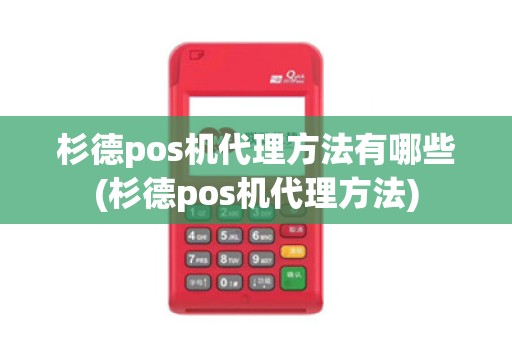 杉德pos机代理方法有哪些(杉德pos机代理方法) 杉德pos机代理方法有哪些(杉德pos机代理方法)