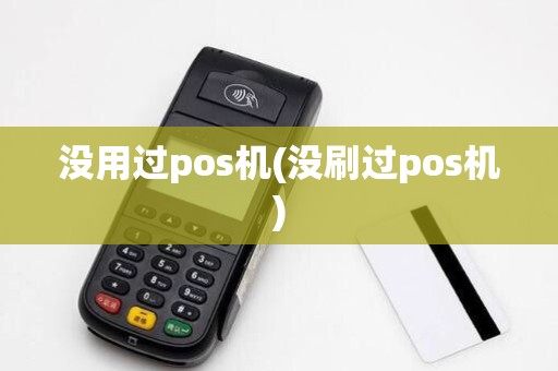 没用过pos机(没刷过pos机) 没用过pos机(没刷过pos机)