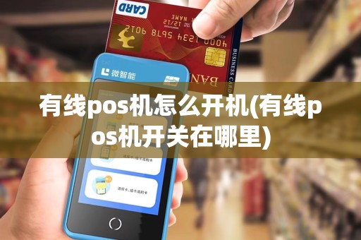 有线pos机怎么开机(有线pos机开关在哪里) 有线pos机怎么开机(有线pos机开关在哪里)