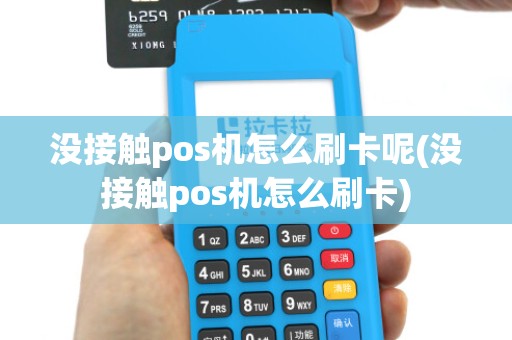 没接触pos机怎么刷卡呢(没接触pos机怎么刷卡) 没接触pos机怎么刷卡呢(没接触pos机怎么刷卡)