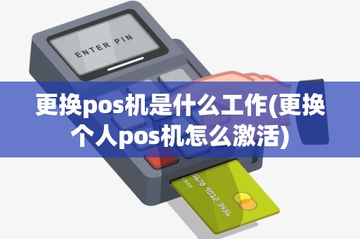 更换pos机是什么工作(更换个人pos机怎么激活) 更换pos机是什么工作(更换个人pos机怎么激活)