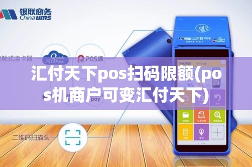 汇付天下pos扫码限额(pos机商户可变汇付天下) 汇付天下pos扫码限额(pos机商户可变汇付天下)