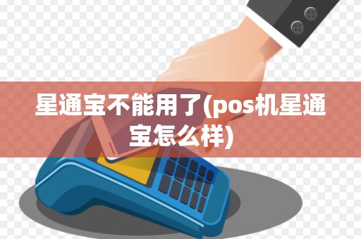 星通宝不能用了(pos机星通宝怎么样) 星通宝不能用了(pos机星通宝怎么样)