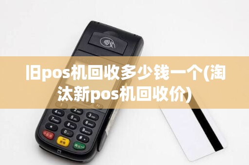 旧pos机回收多少钱一个(淘汰新pos机回收价) 旧pos机回收多少钱一个(淘汰新pos机回收价)