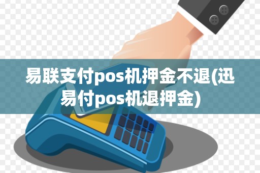 易联支付pos机押金不退(迅易付pos机退押金) 易联支付pos机押金不退(迅易付pos机退押金)