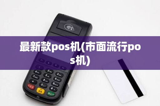 最新款pos机(市面流行pos机) 最新款pos机(市面流行pos机)