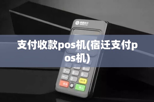 支付收款pos机(宿迁支付pos机)