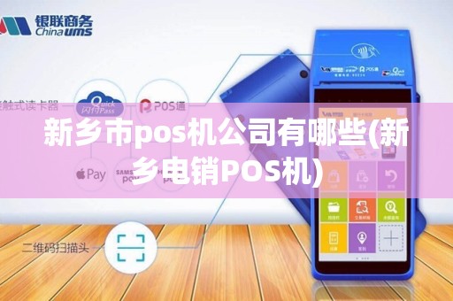 新乡市pos机公司有哪些(新乡电销POS机) 新乡市pos机公司有哪些(新乡电销POS机)