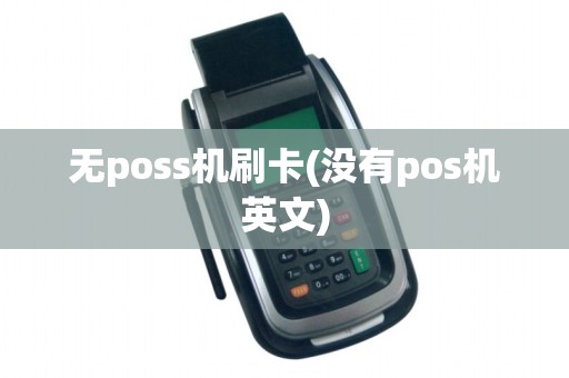无poss机刷卡(没有pos机英文) 无poss机刷卡(没有pos机英文)