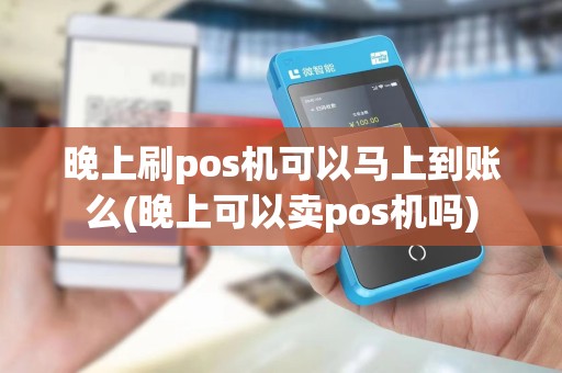 晚上刷pos机可以马上到账么(晚上可以卖pos机吗) 晚上刷pos机可以马上到账么(晚上可以卖pos机吗)