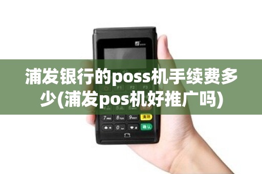 浦发银行的poss机手续费多少(浦发pos机好推广吗) 浦发银行的poss机手续费多少(浦发pos机好推广吗)