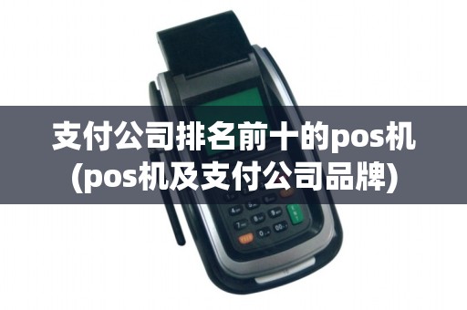 支付公司排名前十的pos机(pos机及支付公司品牌) 支付公司排名前十的pos机(pos机及支付公司品牌)