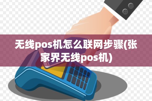无线pos机怎么联网步骤(张家界无线pos机) 无线pos机怎么联网步骤(张家界无线pos机)