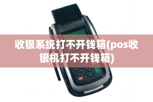 收银系统打不开钱箱(pos收银机打不开钱箱) 收银系统打不开钱箱(pos收银机打不开钱箱)