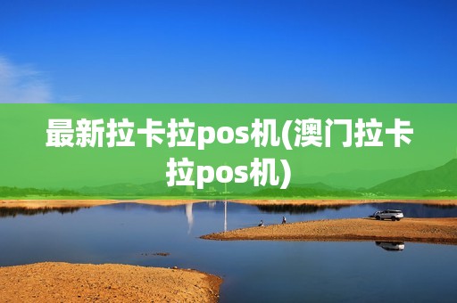 最新拉卡拉pos机(澳门拉卡拉pos机) 最新拉卡拉pos机(澳门拉卡拉pos机)