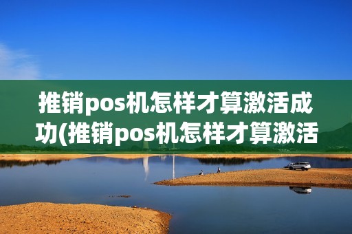 推销pos机怎样才算激活成功(推销pos机怎样才算激活) 推销pos机怎样才算激活成功(推销pos机怎样才算激活)
