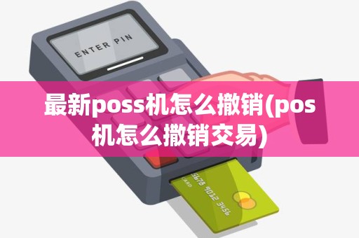 最新poss机怎么撤销(pos机怎么撒销交易) 最新poss机怎么撤销(pos机怎么撒销交易)