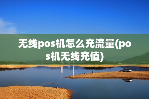 无线pos机怎么充流量(pos机无线充值) 无线pos机怎么充流量(pos机无线充值)