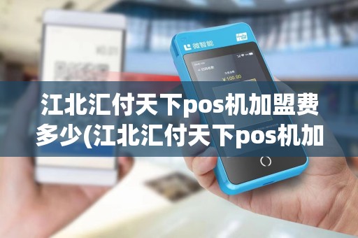 江北汇付天下pos机加盟费多少(江北汇付天下pos机加盟)