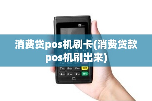 消费贷pos机刷卡(消费贷款pos机刷出来) 消费贷pos机刷卡(消费贷款pos机刷出来)