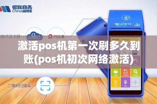 激活pos机第一次刷多久到账(pos机初次网络激活) 激活pos机第一次刷多久到账(pos机初次网络激活)