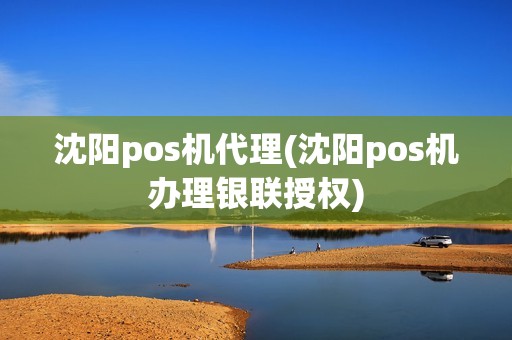 沈阳pos机代理(沈阳pos机办理银联授权) 沈阳pos机代理(沈阳pos机办理银联授权)