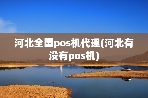 河北全国pos机代理(河北有没有pos机) 河北全国pos机代理(河北有没有pos机)