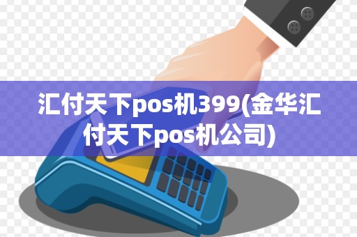 汇付天下pos机399(金华汇付天下pos机公司) 汇付天下pos机399(金华汇付天下pos机公司)