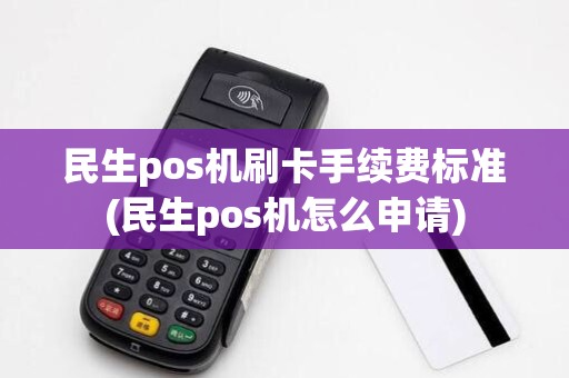 民生pos机刷卡手续费标准(民生pos机怎么申请)